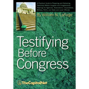 Testifying Before Congress: A Practical Guide to Preparing and Delivering Testimony Before Congress and Congressional Hearings