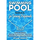 Swimming Pool Basics For Servicing Professionals: Learn The Basics, Pass The Exam & Start Your Own Swimming Pool Business