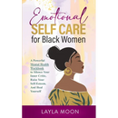 Emotional Self Care for Black Women: A Powerful Mental Health Workbook to Silence Your Inner Critic, Raise Your Self-Esteem, And Heal Yourself