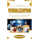 Visualization: Unlock Your Potential and Achieve Your Dreams (An Easy & Proven Way to Reprogramming Your Subconscious Mind & Work)