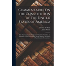 Commentaries On the Constitution of the United States of America: With That Constitution Prefixed, in Which Are Unfolded, the Principles of Free Gover