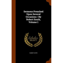 Sermons Preached Upon Several Occasions / By Robert South, Volume 1