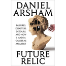 Future Relic: Failures, Disasters, Detours, and How I Made a Career as an Artist