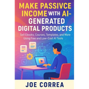 Make Passive Income With AI-Generated Digital Products: Sell Ebooks, Courses, Templates, and More Using Free and Low-Cost AI Tools