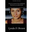 How to Convert Your Published Book into an Audio Book: Expand Your Audience and Increase Your Royalties!