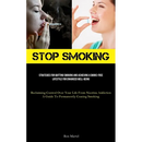Stop Smoking: Strategies For Quitting Smoking And Achieving A Smoke-Free Lifestyle For Enhanced Well-Being (Reclaiming Control Over Your Life From Nic