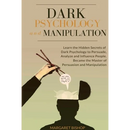 Dark Psychology and Manipulation: Learn the hidden secrets of Dark Psychology to Persuade Analyze and Influence people. Became the Master of Persuasio
