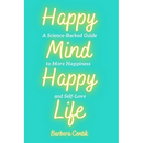 Happy Mind, Happy Life: A Science-Backed Guide to More Happiness and Self-Love