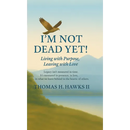 I'm Not Dead Yet!: Living with Purpose, Leaving with Love