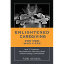Enlightened Caregiving for Men Who Care: How to Transform Recoveries Into Self-Discoveries Without Getting Overwhelmed