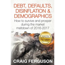 Debt, Defaults, Disinflation & Demographics: Debt, Defaults, Disinflation & Demographics: How to survive and prosper during the market meltdown of 201