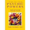 Turn On Your Psychic Powers: Awaken Your Intuition, Strengthen Your Mind, Transform Your Life