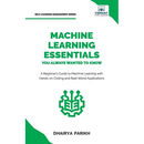 Machine Learning Essentials You Always Wanted to Know: A Hands-On Beginner's Guide to Mastering AI, Supervised, Unsupervised, and Deep Learning Algori