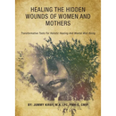 Healing the Hidden Wounds of Women and Mothers: Transformative Tools for Holistic Healing and Mental Well-Being
