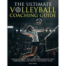The Ultimate Volleyball Coaching Guide - Essential Drills, Volleyball Fundamentals, Skill Progressions, and Mental Toughness Tools