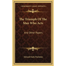 The Triumph Of The Man Who Acts: And Other Papers