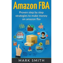 Amazon FBA: Beginners Guide - Proven Step By Step Strategies to Make Money On Amazon