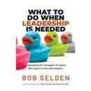 What To Do When Leadership Is Needed: A workbook for managers of teams who aspire to become leaders