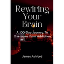 Rewiring Your Brain: A 100-Day Journey to Overcome Porn Addiction