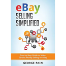 eBay Selling Simplified: Step-by-Step Guide to Make Serious Money Selling on eBay