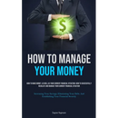 How To Manage Your Money: How To Make Money, As Well As Your Current Financial Situation: How To Successfully Regulate And Manage Your Current Financi