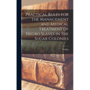 Practical Rules for the Management and Medical Treatment of Negro Slaves in the Sugar Colonies