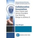 Collaborative Innovation: How Clients and Service Providers Can Work By Design to Achieve It