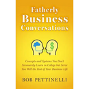 Fatherly Business Conversation: Concepts and Systems You Don't Necessarily Learn in College but Serve You Well the Rest of Your Business Life