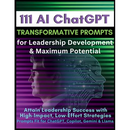 111 AI ChatGPT Transformative Prompts for Leadership Development & Maximum Potential: Attain Leadership Success with High-Impact, Low-Effort Strategie