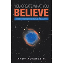 You Create What You Believe: How Thoughts Build Reality