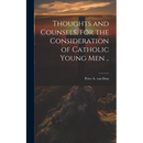 Thoughts and Counsels, for the Consideration of Catholic Young Men ..