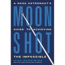 Moonshot: A NASA Astronaut's Guide to Achieving the Impossible