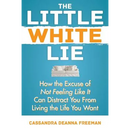 The Little White Lie: How the Excuse of Not Feeling Like It Can Distract You from Living the Life You Crave