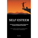 Self-Esteem: Developing Self-Love, Enhancing Self-assurance, Fostering Healthier Relationships, And Conquering Self-image Disorders (How To Cultivate