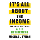 It's All About The Income: The Simple System for a Big Retirement
