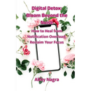 Digital Detox: Bloom Beyond The Noise: How To Heal From Notification Overload, Reclaim Your Focus