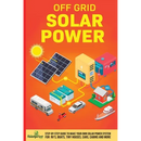 Off Grid Solar Power: Step-By-Step Guide to Make Your Own Solar Power System For RV's, Boats, Tiny Houses, Cars, Cabins and More in as Little as 30 Da