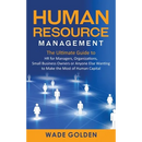Human Resource Management: The Ultimate Guide to HR for Managers, Organizations, Small Business Owners, or Anyone Else Wanting to Make the Most of Hum