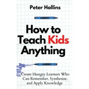 How to Teach Kids Anything: Create Hungry Learners Who can Remember, Synthesize, and Apply Knowledge: Sé inteligente, rápido y magnético