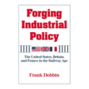 Forging Industrial Policy: The United States, Britain, and France in the Railway Age