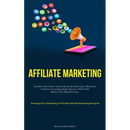 Affiliate Marketing: Establish Your Passive Income Stream By Following A Meticulous Guide For Generating Online Revenue, Which Will Bolster Your Digit