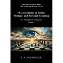70 Case Studies in Vision, Strategy, and Personal Branding: The Foundations of Success
