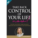 Take Back Control of Your Life Now: So you can enjoy more balance, healthy relationships and happiness