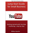 YouTube Jump-Start Guide for Small Business: Getting started with YouTube marketing...step by step