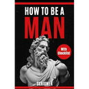 How to Be a Man: A book for men about dating, self esteem, self love, self growth, motivation, inspiration and more
