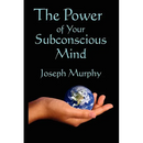 The Power of Your Subconscious Mind: A Classic Guide to the Creative Power of Belief