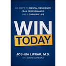 Win Today: Six Steps to Mental Resilience, Peak Performance, and a Thriving Life