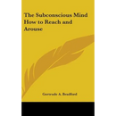 The Subconscious Mind How to Reach and Arouse