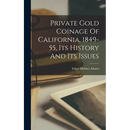 Private Gold Coinage Of California, 1849-55, Its History And Its Issues