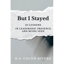 But I Stayed: 10 Lessons In Leadership, Presence, and Being Seen